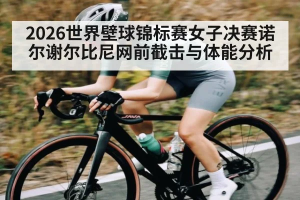 2026世界壁球锦标赛女子决赛诺尔谢尔比尼网前截击与体能分析 - c7