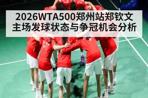 2026WTA500郑州站郑钦文主场发球状态与争冠机会分析 - c7