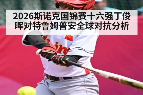 2026斯诺克国锦赛十六强丁俊晖对特鲁姆普安全球对抗分析 - c7